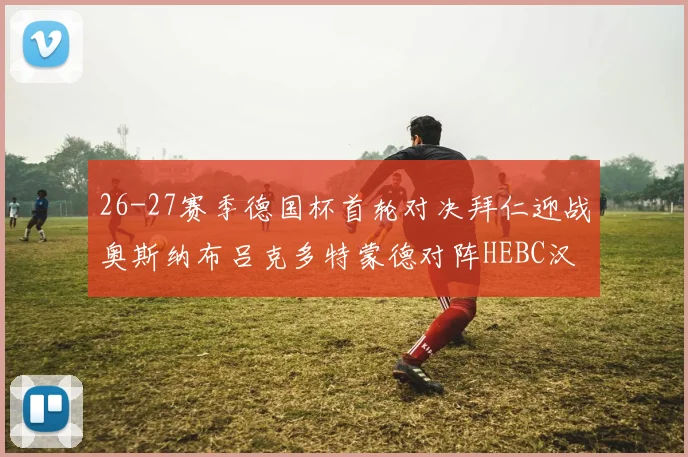 26-27赛季德国杯首轮对决拜仁迎战奥斯纳布吕克多特蒙德对阵HEBC汉堡