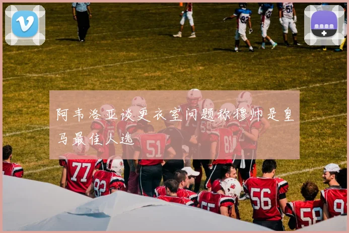 阿韦洛亚谈更衣室问题称穆帅是皇马最佳人选