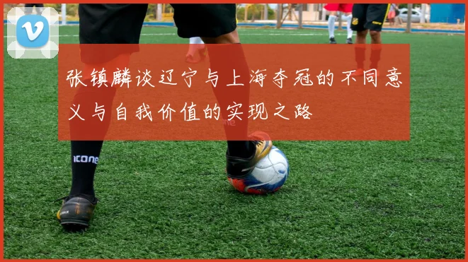 张镇麟谈辽宁与上海夺冠的不同意义与自我价值的实现之路