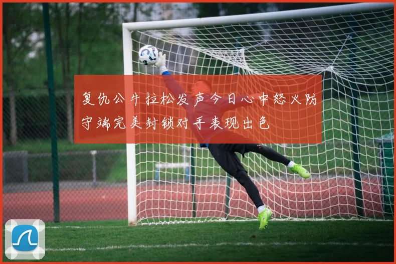 复仇公牛拉松发声今日心中怒火防守端完美封锁对手表现出色