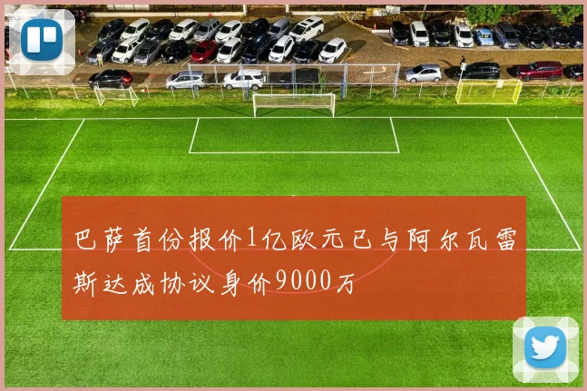 巴萨首份报价1亿欧元已与阿尔瓦雷斯达成协议身价9000万