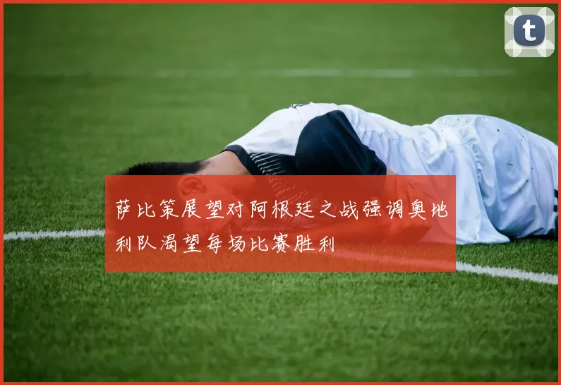萨比策展望对阿根廷之战强调奥地利队渴望每场比赛胜利