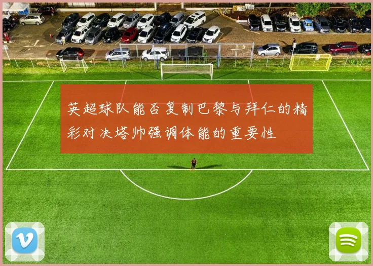 英超球队能否复制巴黎与拜仁的精彩对决塔帅强调体能的重要性
